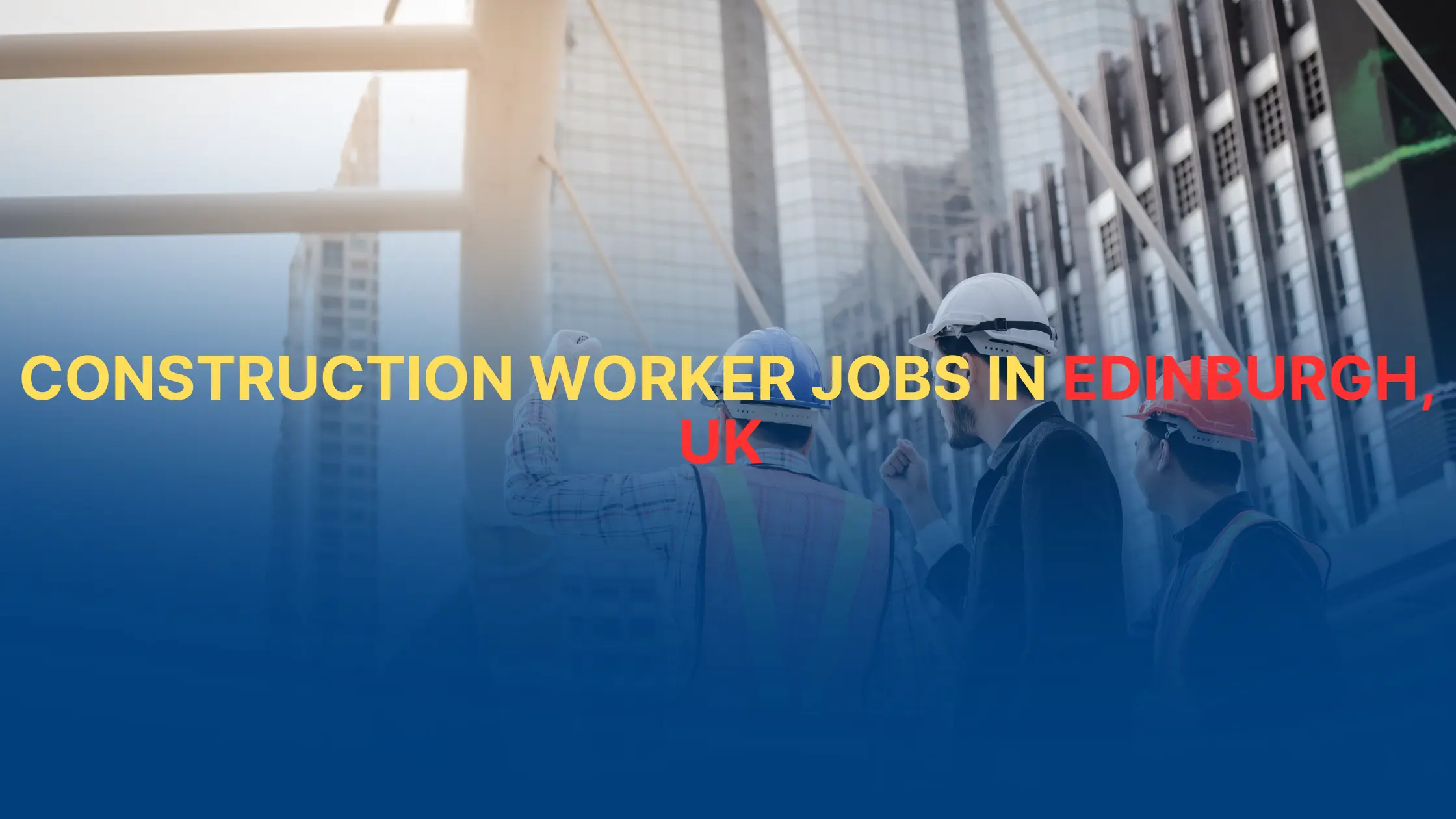 Construction Worker Jobs in Edinburgh, UK 2025/2026 – Earn £150 to £200 Daily with Visa Sponsorship